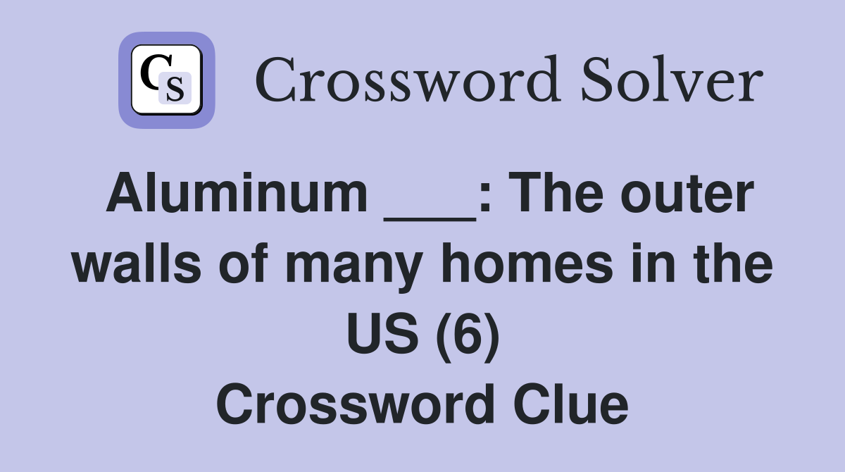 Aluminum ___: The outer walls of many homes in the US (6) Crossword Clue