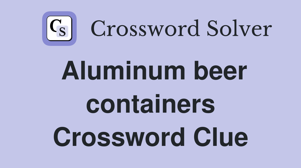 Aluminum beer containers Crossword Clue