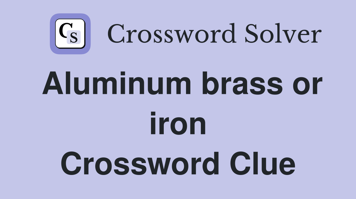 Aluminum brass or iron Crossword Clue