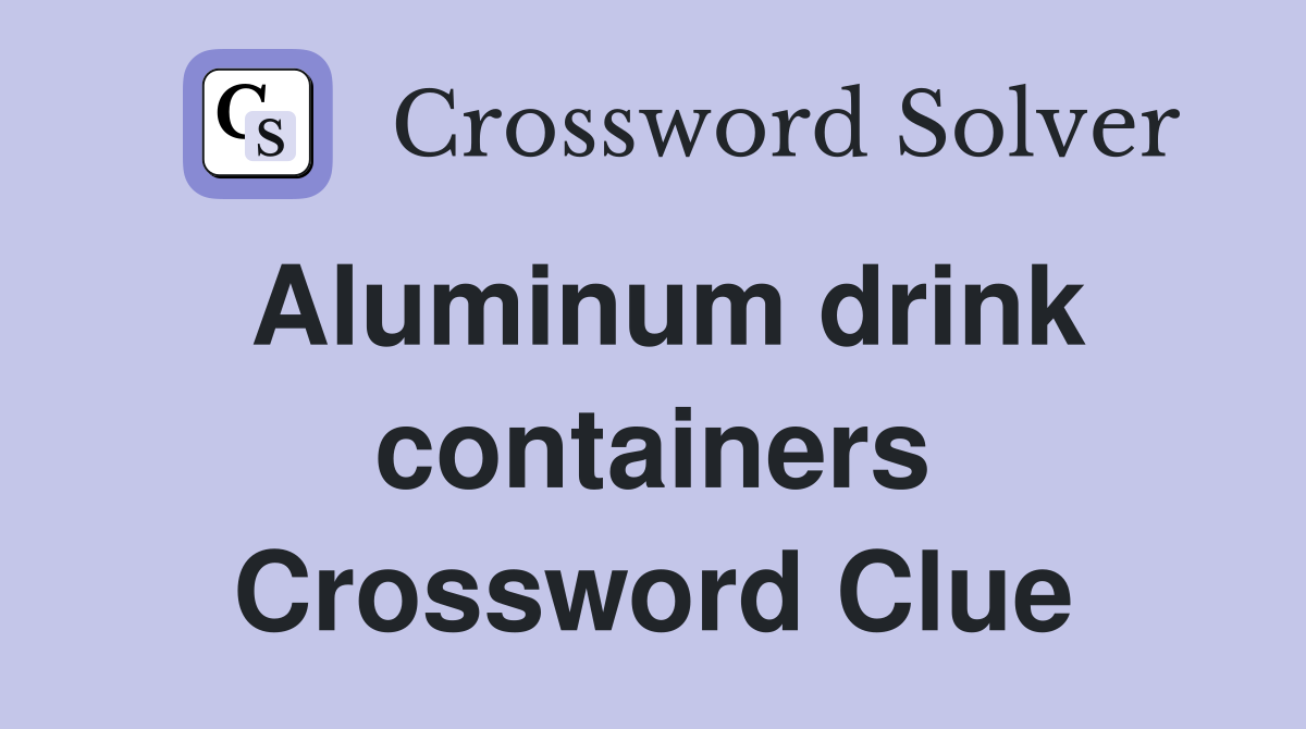 Aluminum drink containers Crossword Clue
