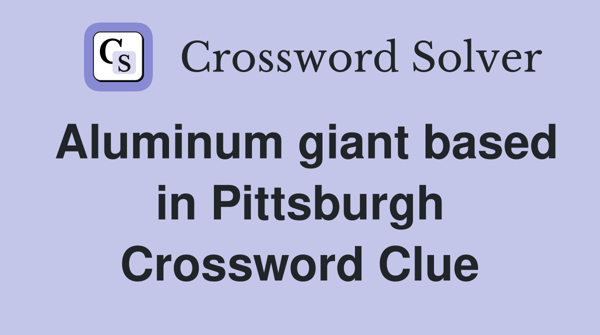 Aluminum giant based in Pittsburgh Crossword Clue
