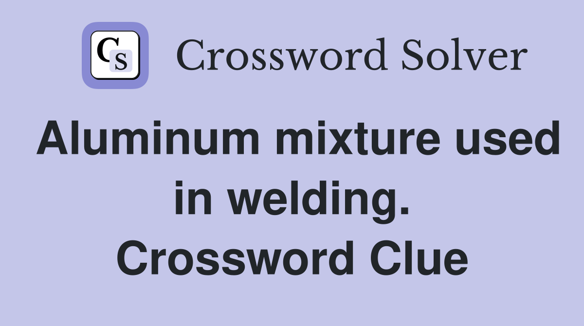 Aluminum mixture used in welding. Crossword Clue