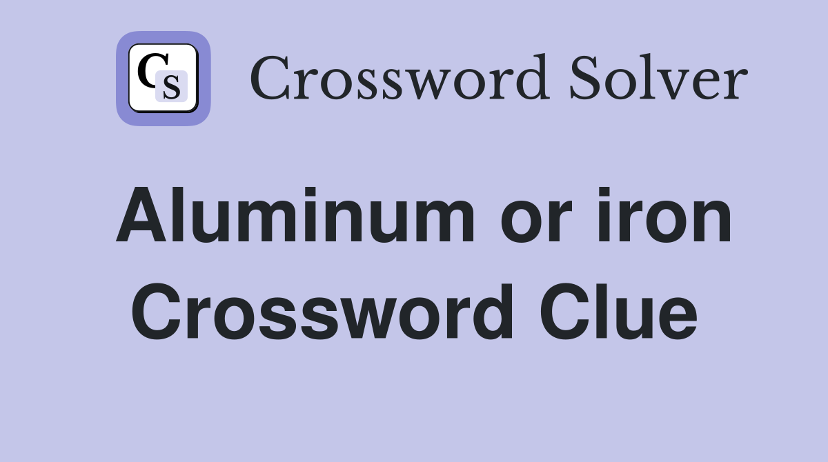 Aluminum or iron Crossword Clue