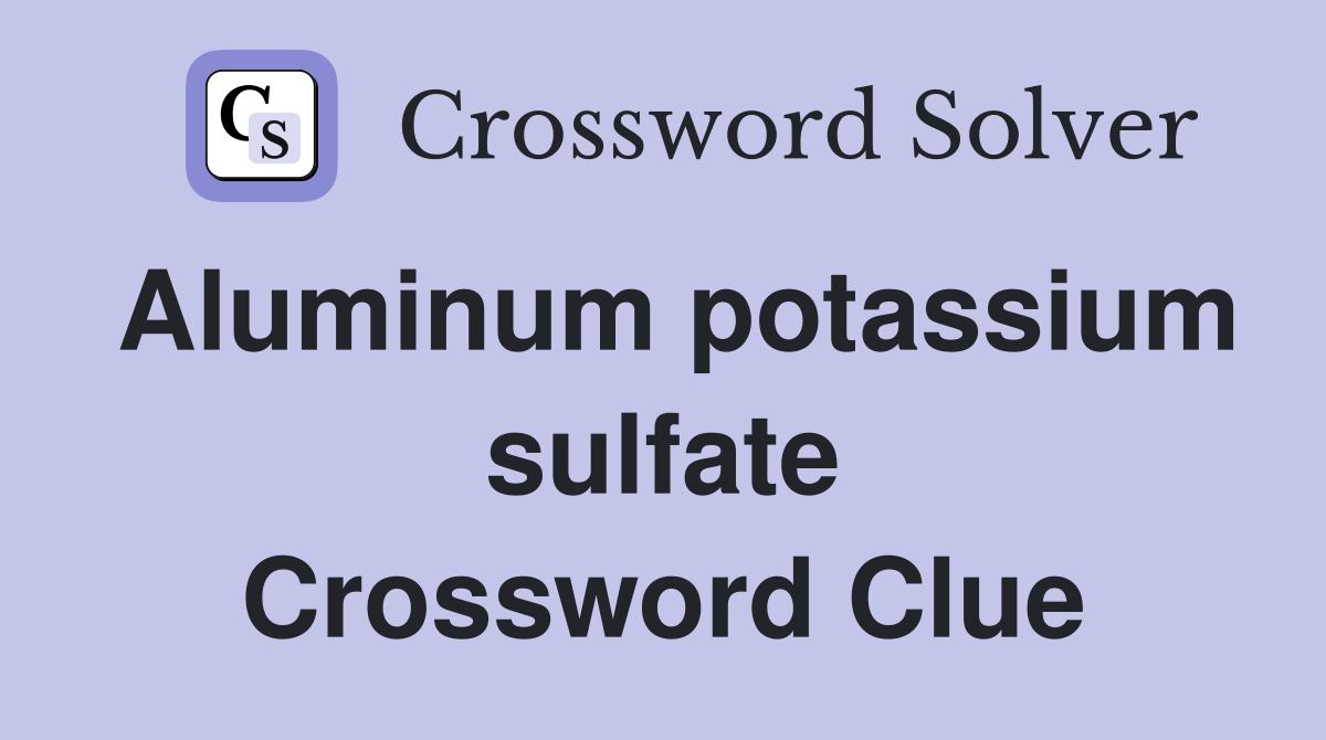 Aluminum potassium sulfate Crossword Clue
