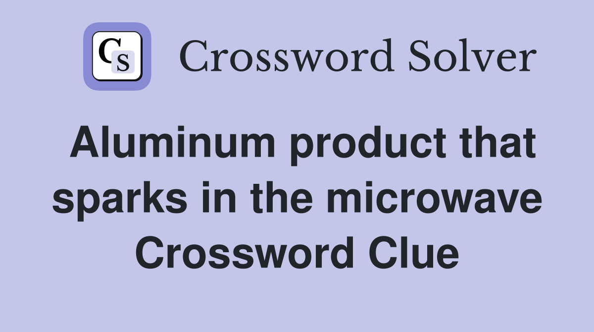 Aluminum product that sparks in the microwave Crossword Clue