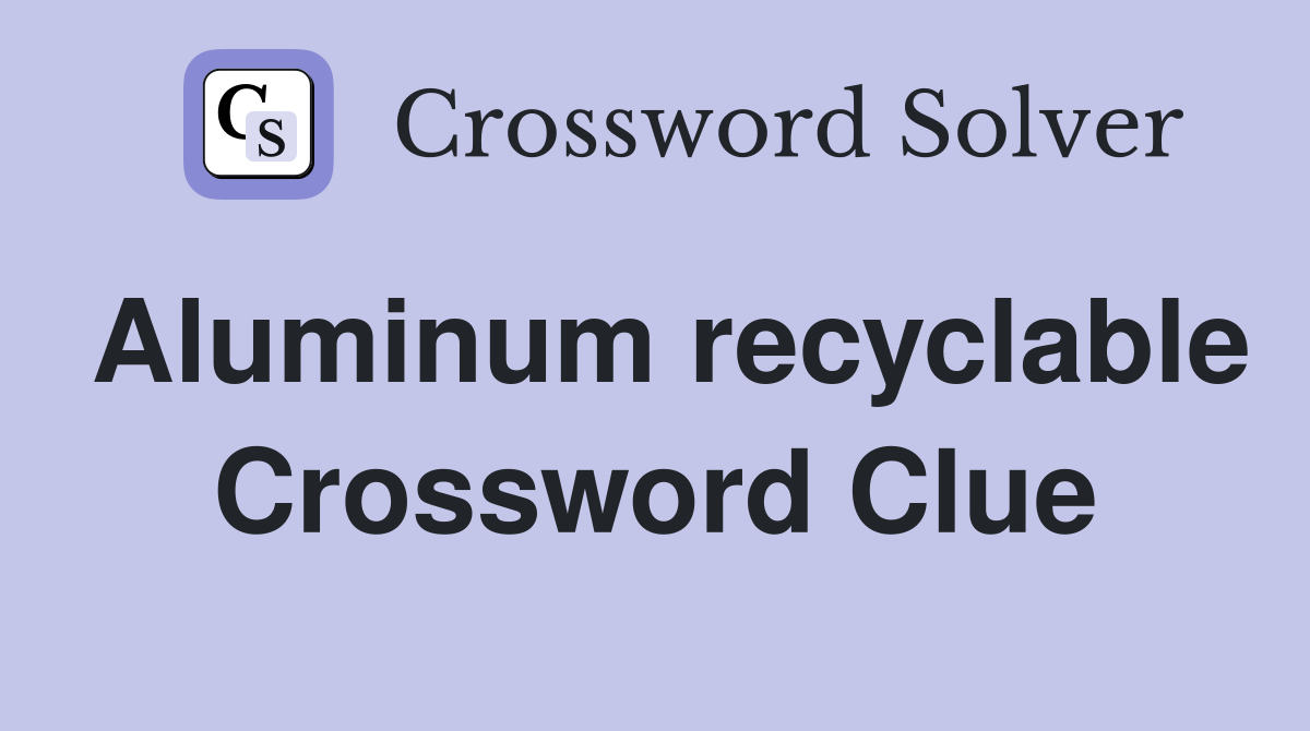 Aluminum recyclable Crossword Clue