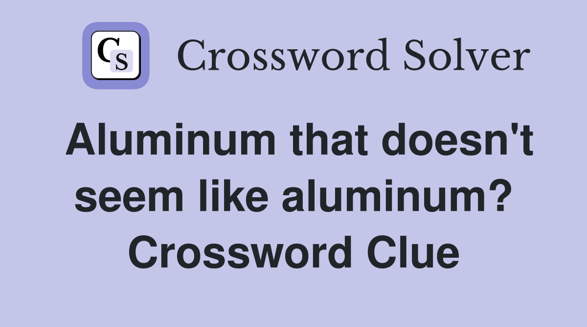 Aluminum that doesn't seem like aluminum? Crossword Clue