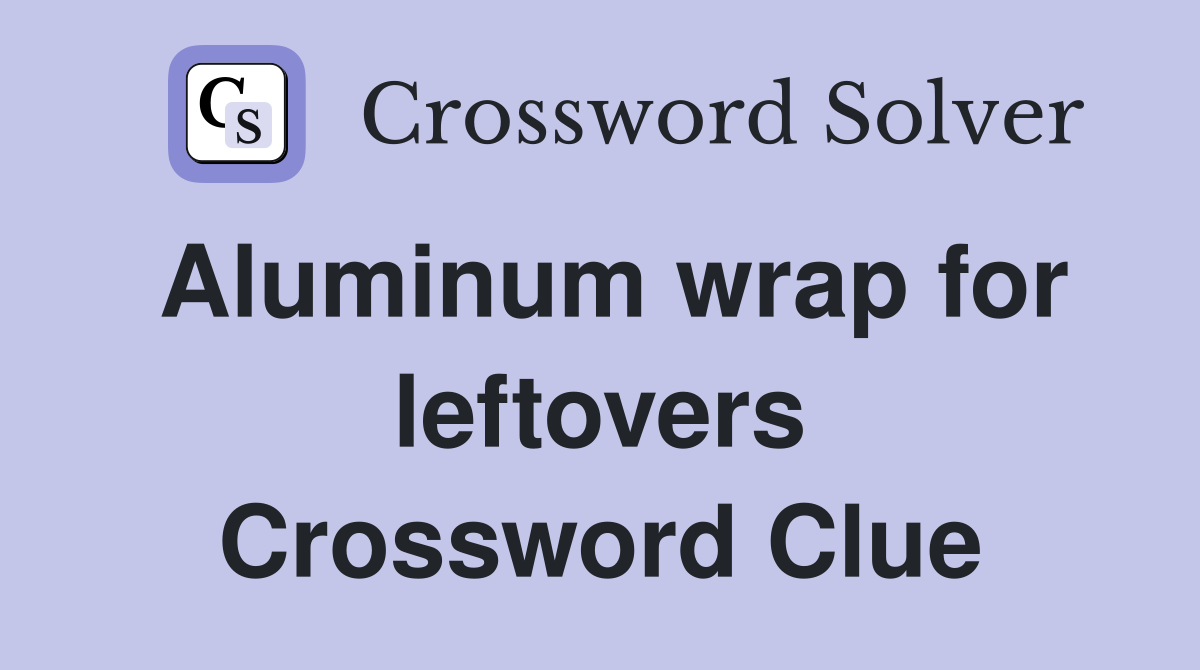 Aluminum wrap for leftovers Crossword Clue