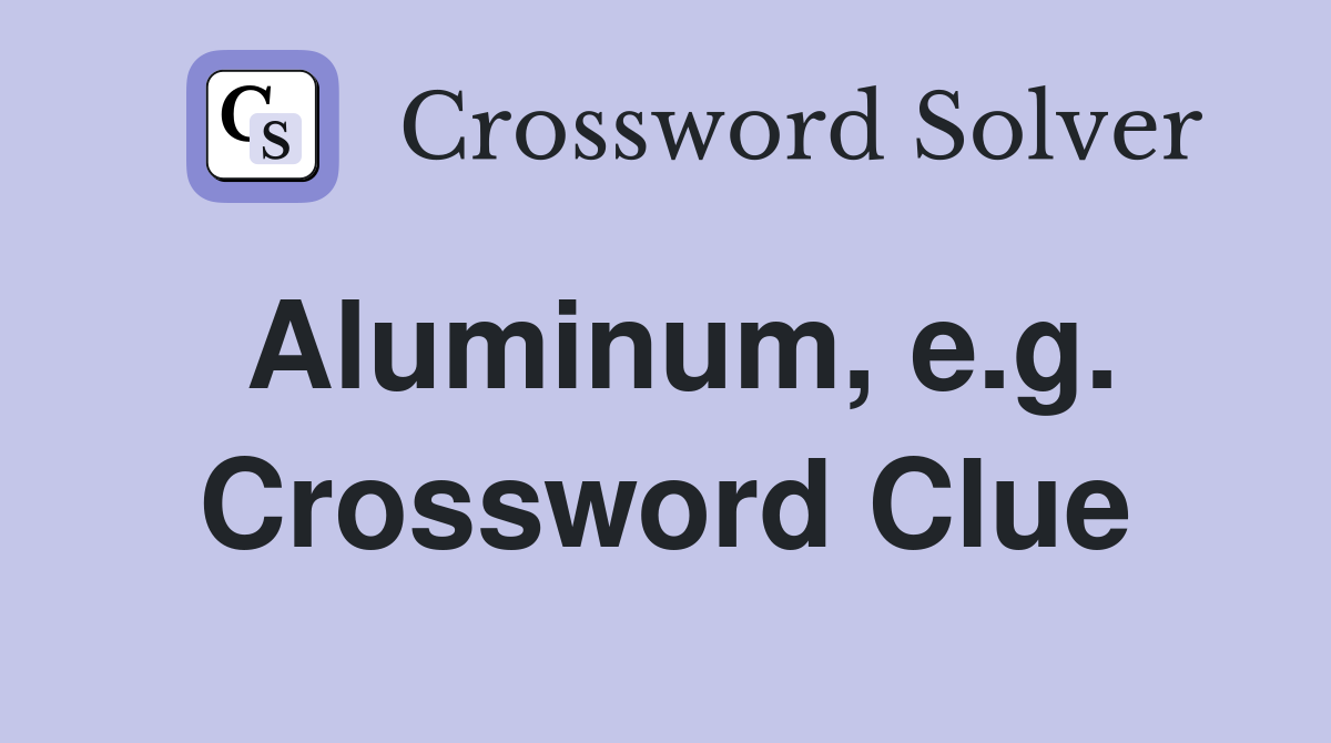 Aluminum, e.g. Crossword Clue