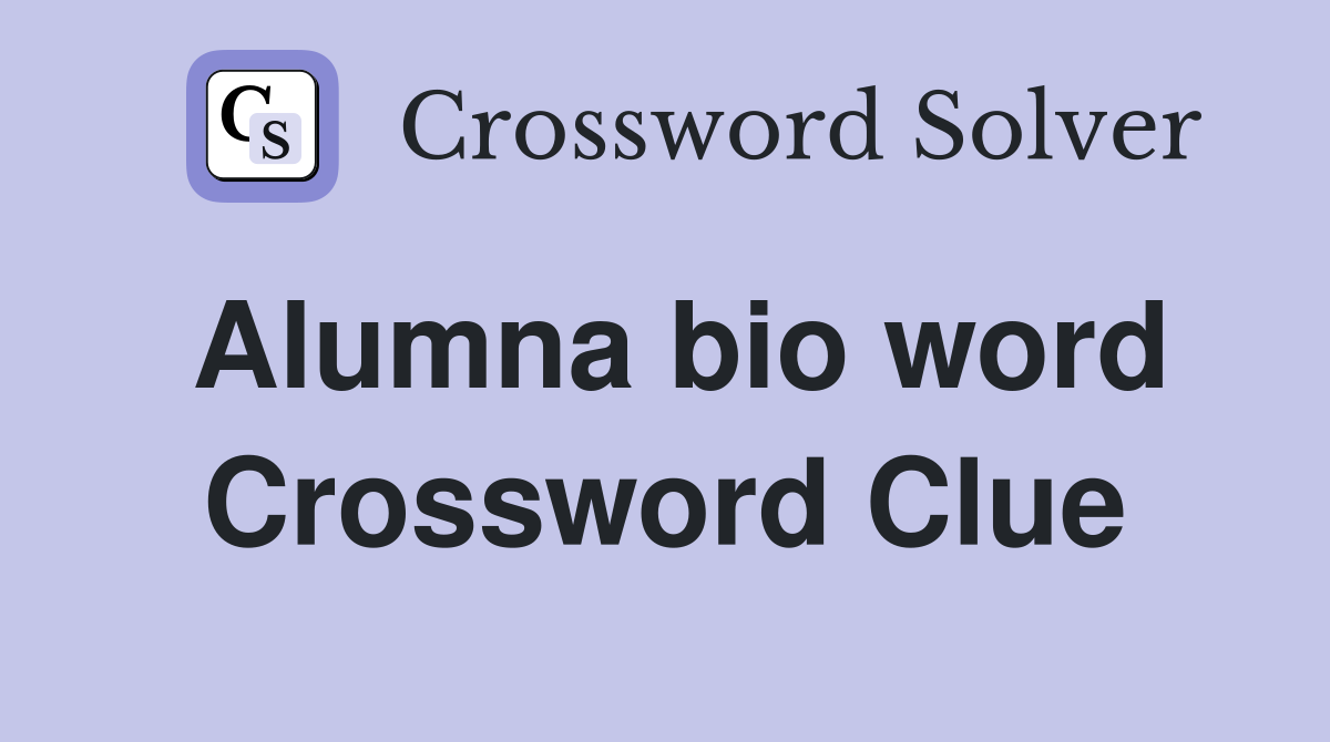 Alumna bio word Crossword Clue