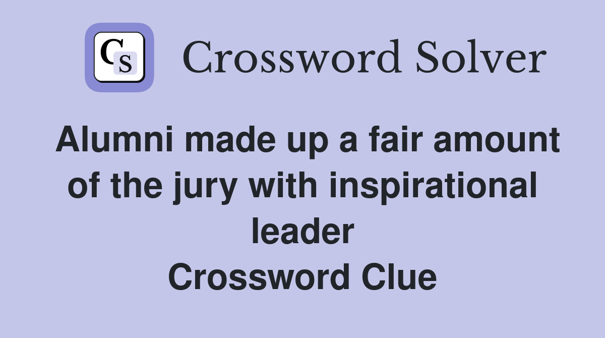 Alumni made up a fair amount of the jury with inspirational leader Crossword Clue
