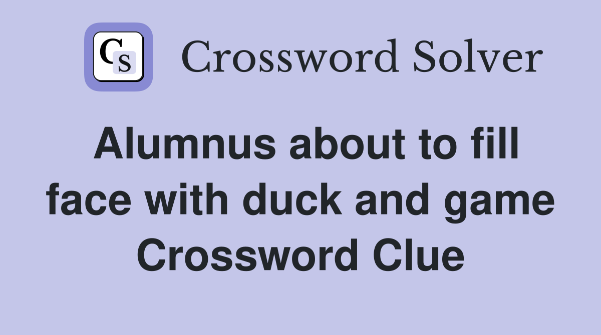 Alumnus about to fill face with duck and game Crossword Clue