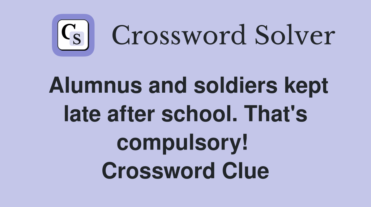 Alumnus and soldiers kept late after school. That's compulsory!  Crossword Clue