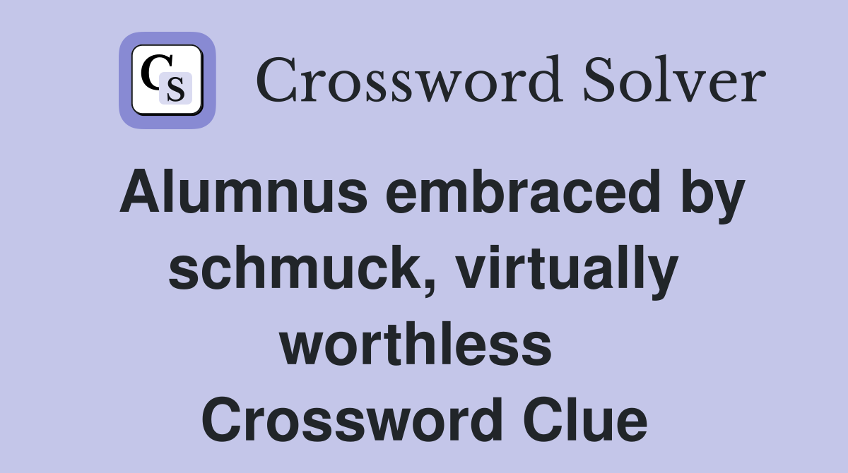 Alumnus embraced by schmuck, virtually worthless  Crossword Clue
