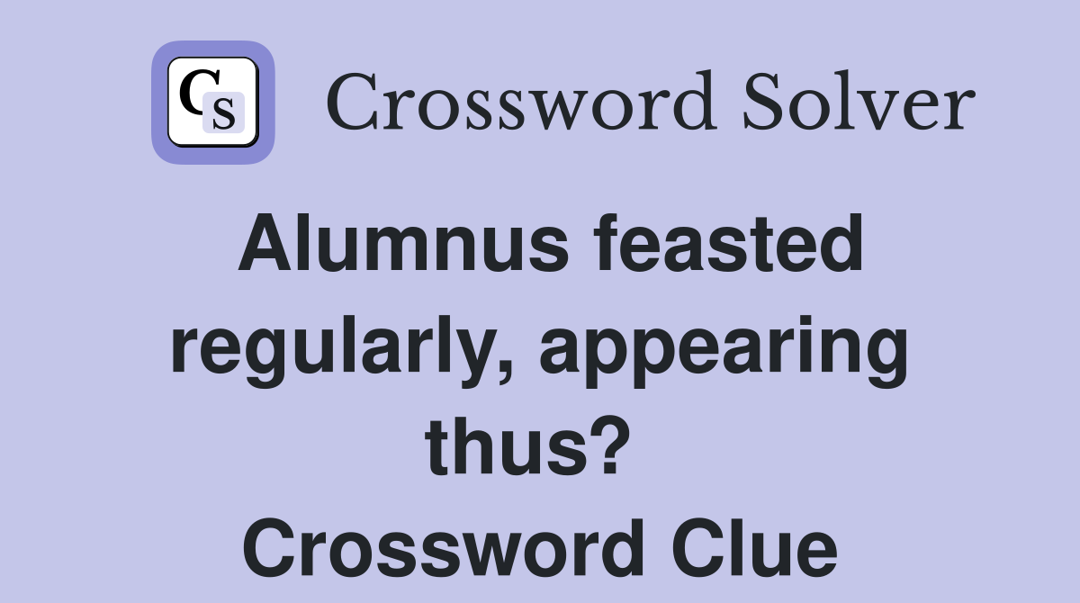 Alumnus feasted regularly, appearing thus?  Crossword Clue