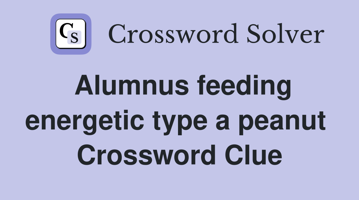 Alumnus feeding energetic type a peanut  Crossword Clue