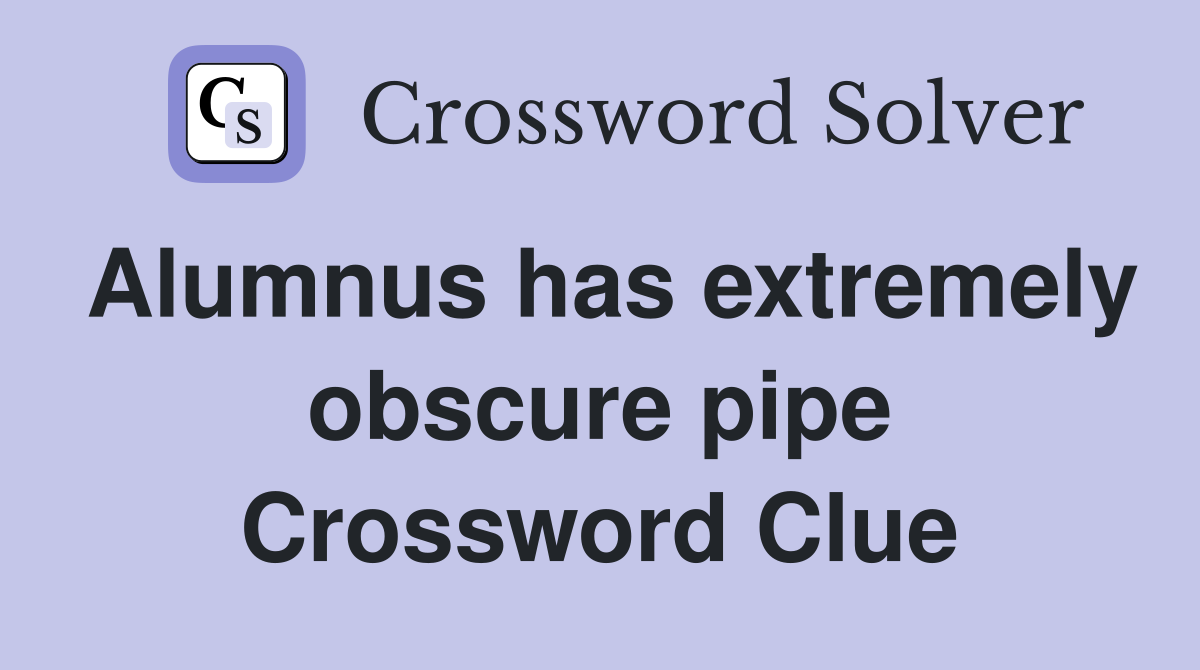 Alumnus has extremely obscure pipe Crossword Clue