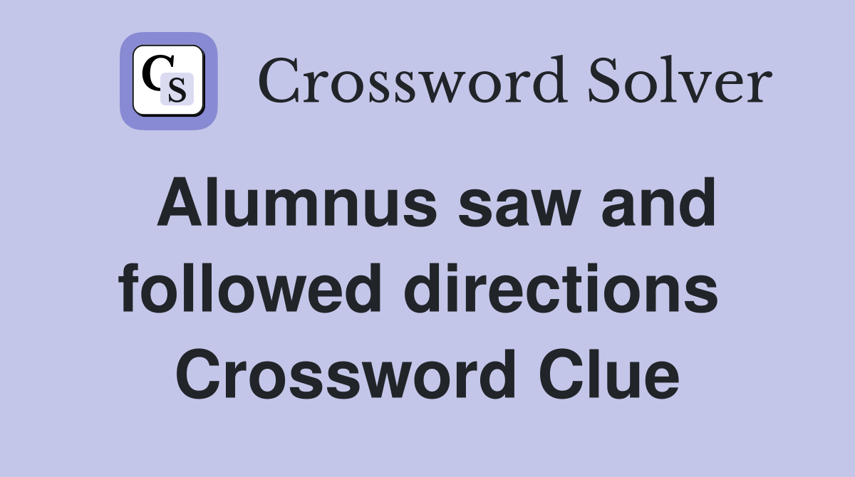 Alumnus saw and followed directions  Crossword Clue