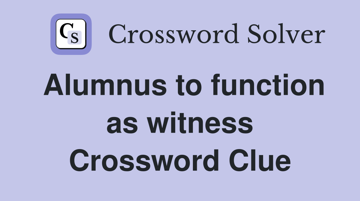Alumnus to function as witness Crossword Clue