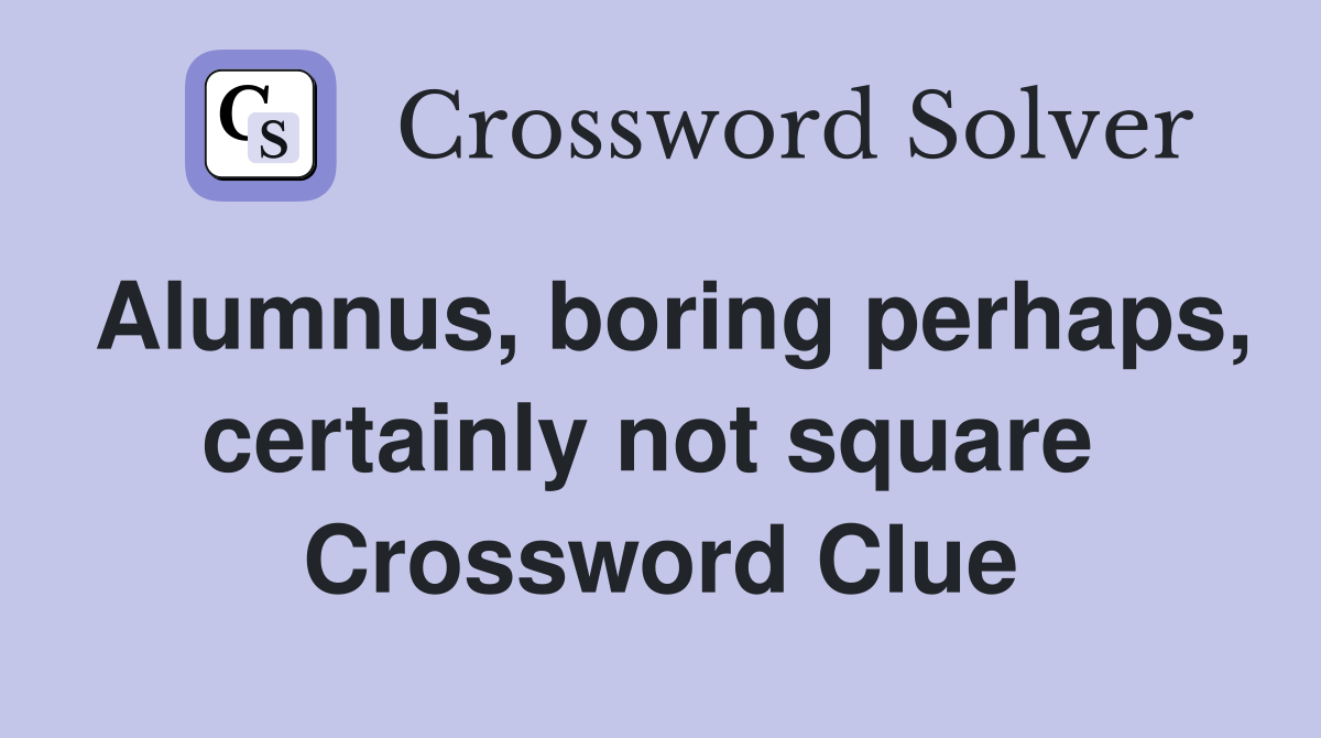Alumnus, boring perhaps, certainly not square  Crossword Clue