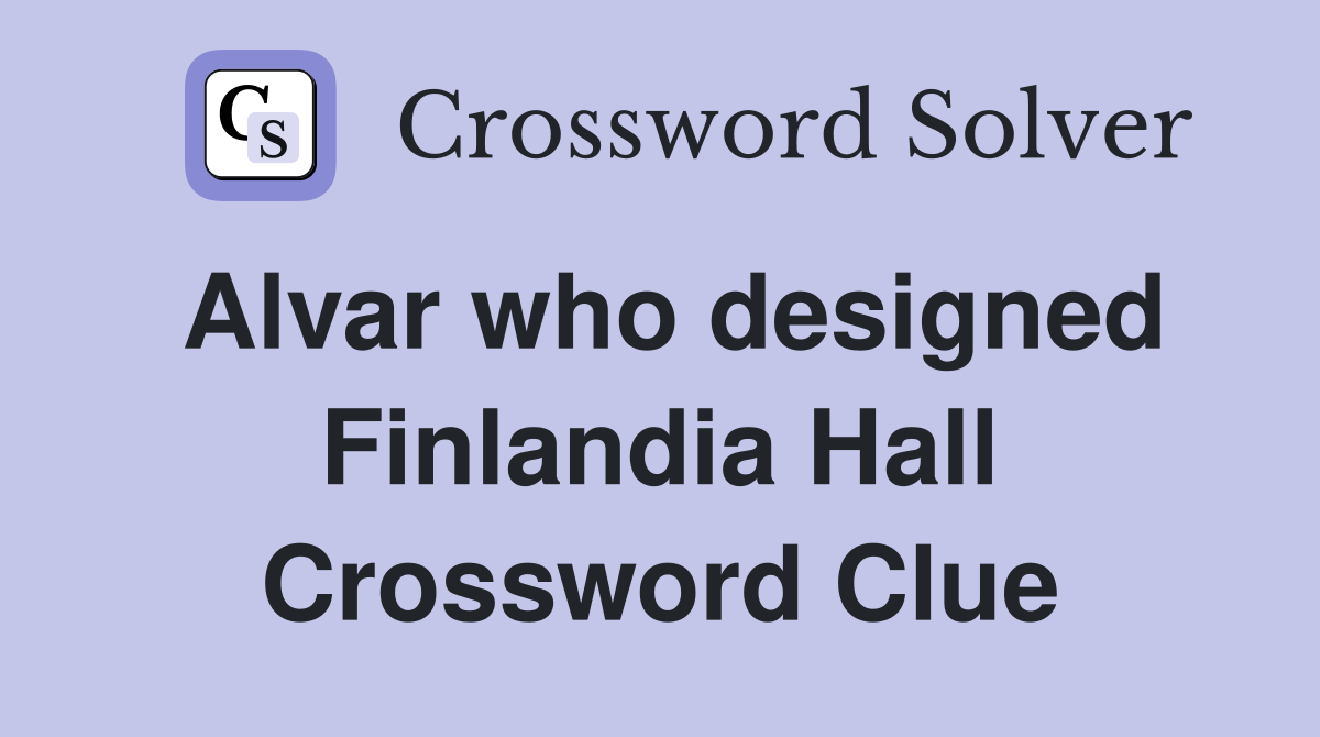 Alvar who designed Finlandia Hall Crossword Clue