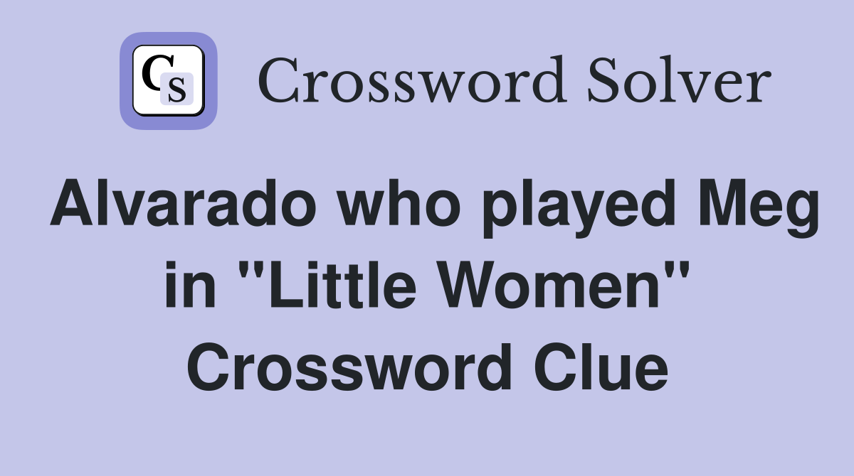 Alvarado who played Meg in "Little Women" Crossword Clue