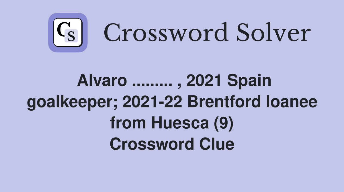 Alvaro ......... , 2021 Spain goalkeeper; 2021-22 Brentford loanee from Huesca (9) Crossword Clue