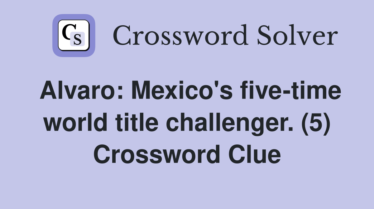 Alvaro: Mexico's five-time world title challenger. (5) Crossword Clue