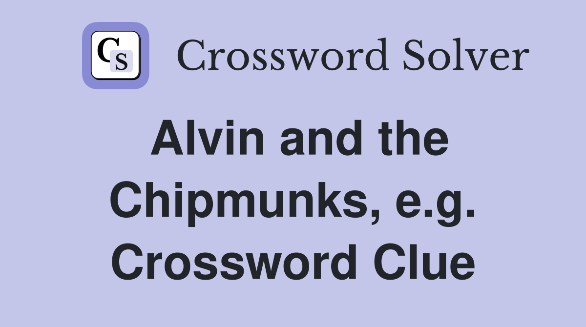 Alvin and the Chipmunks, e.g. Crossword Clue