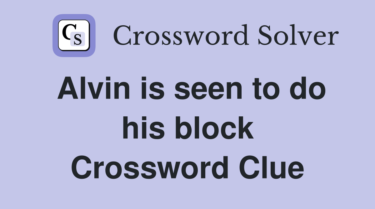 Alvin is seen to do his block Crossword Clue