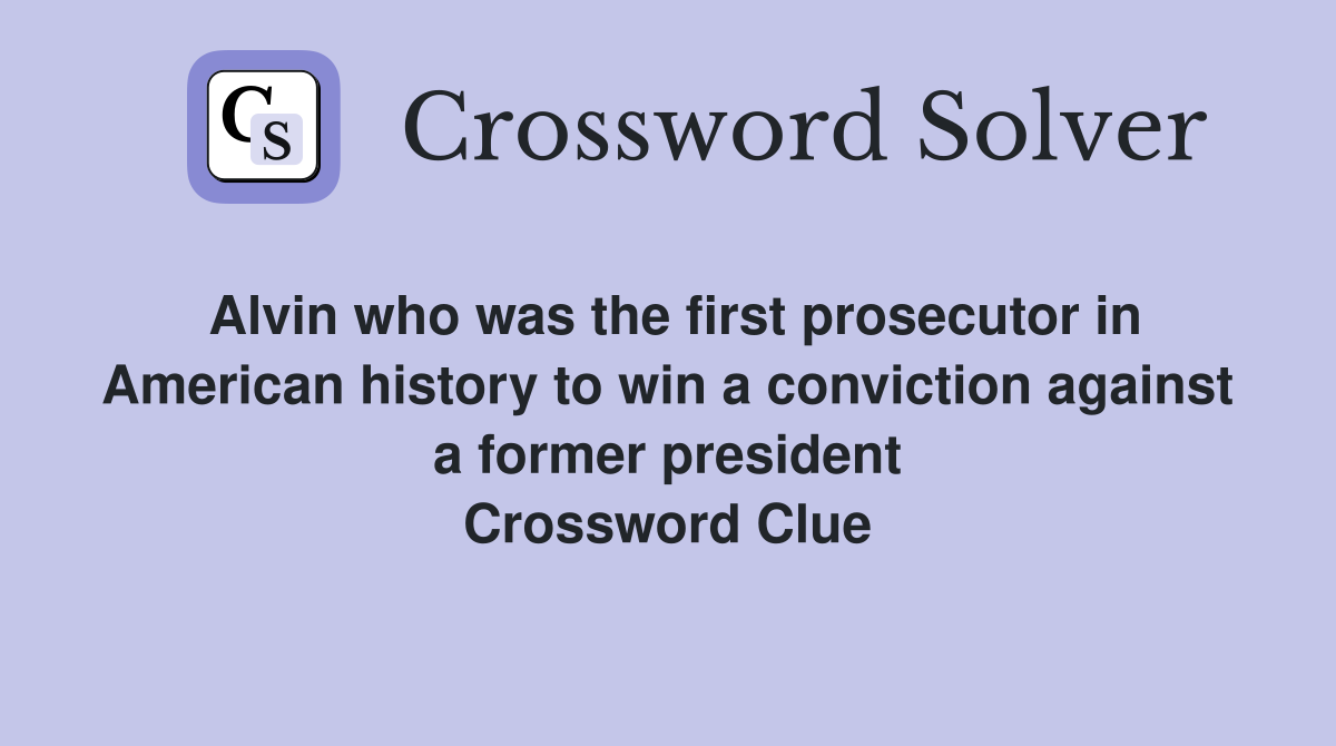 Alvin who was the first prosecutor in American history to win a conviction against a former president Crossword Clue