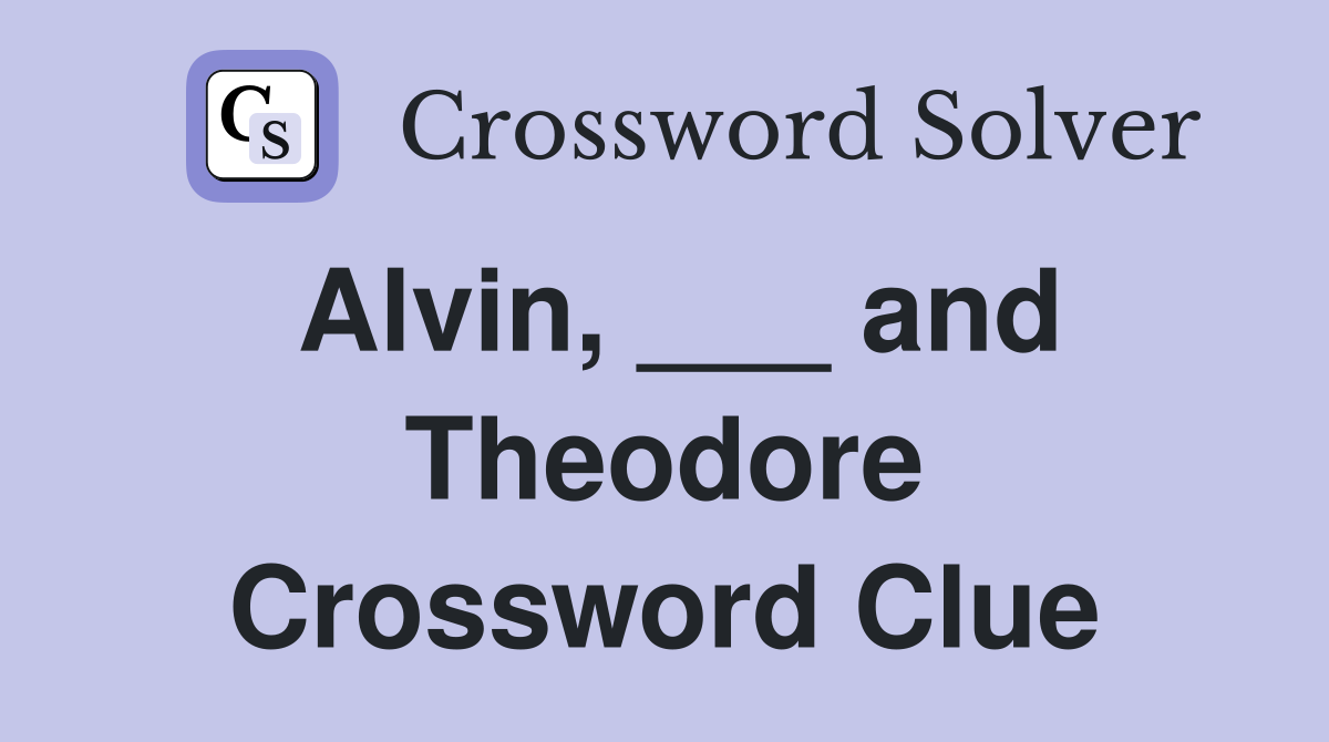 Alvin, ___ and Theodore Crossword Clue