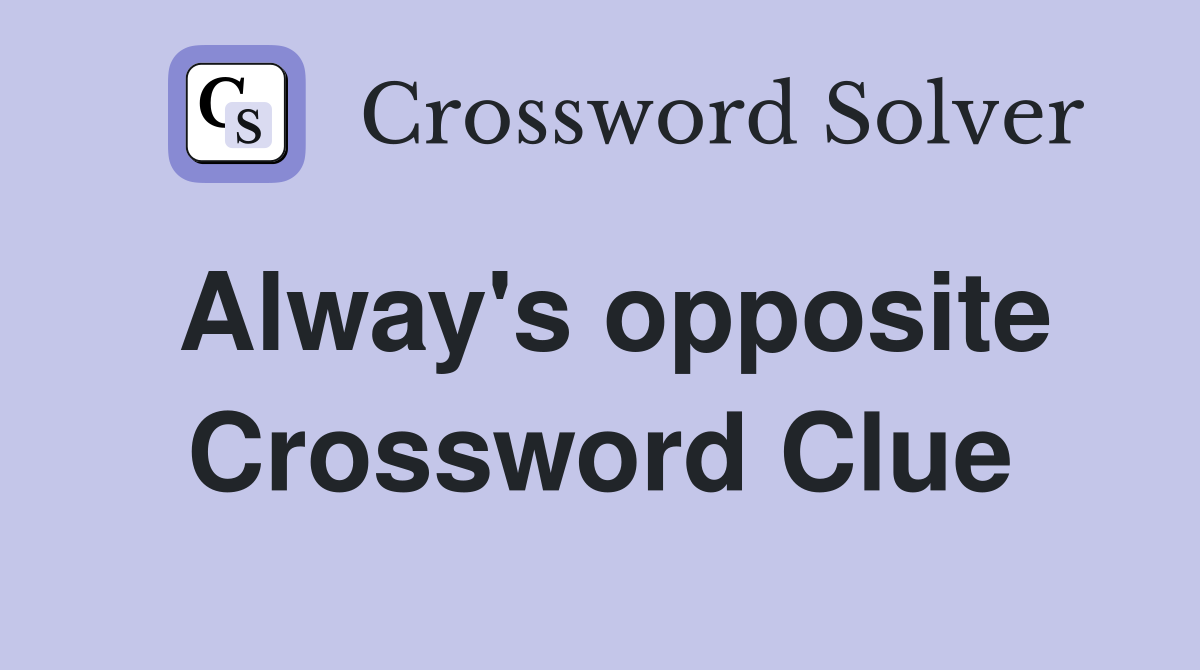 Alway's opposite Crossword Clue