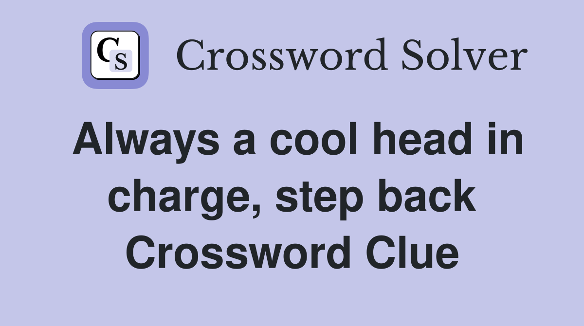 Always a cool head in charge, step back Crossword Clue
