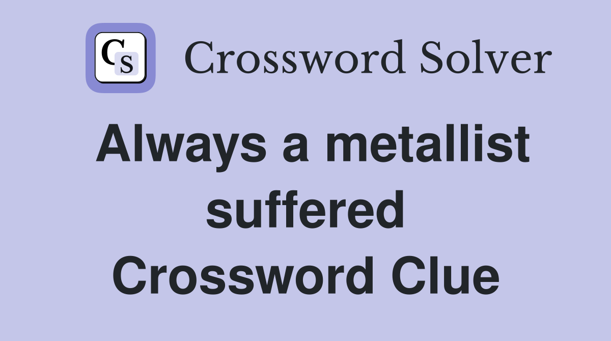 Always a metallist suffered Crossword Clue