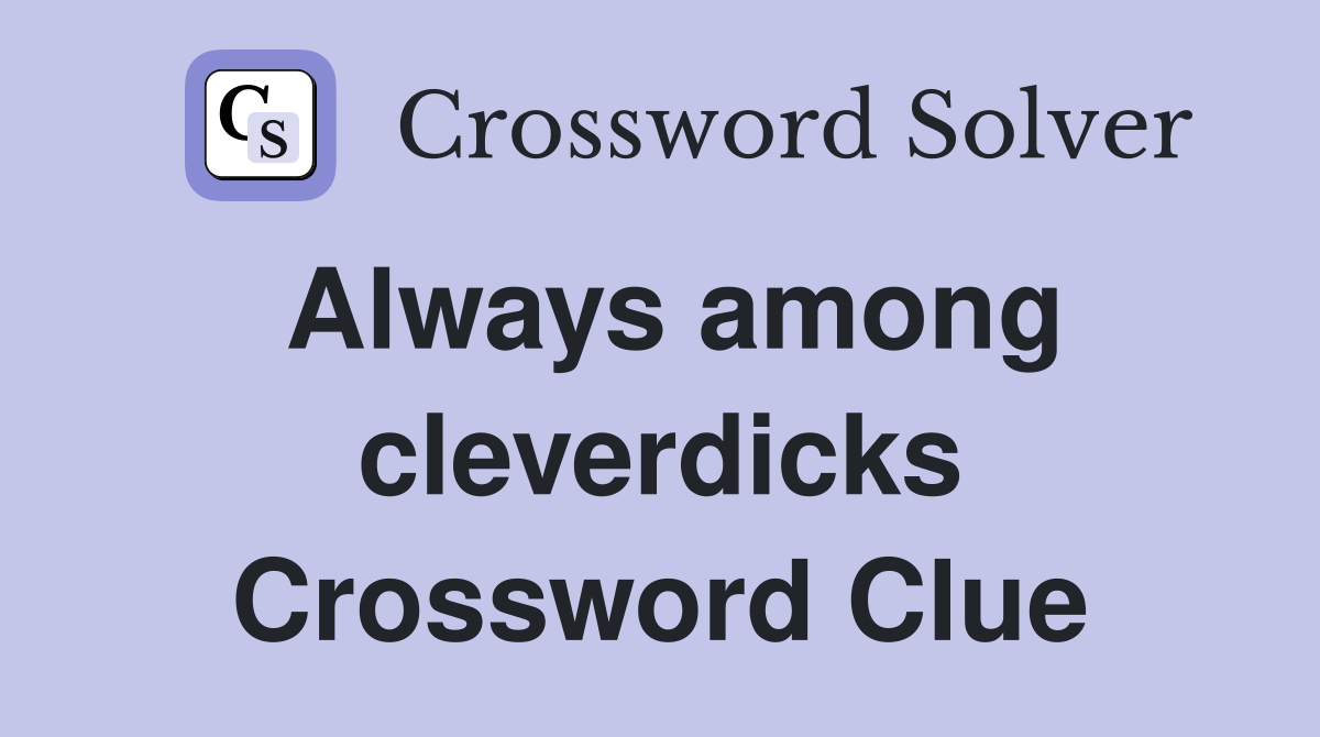 Always among cleverdicks Crossword Clue