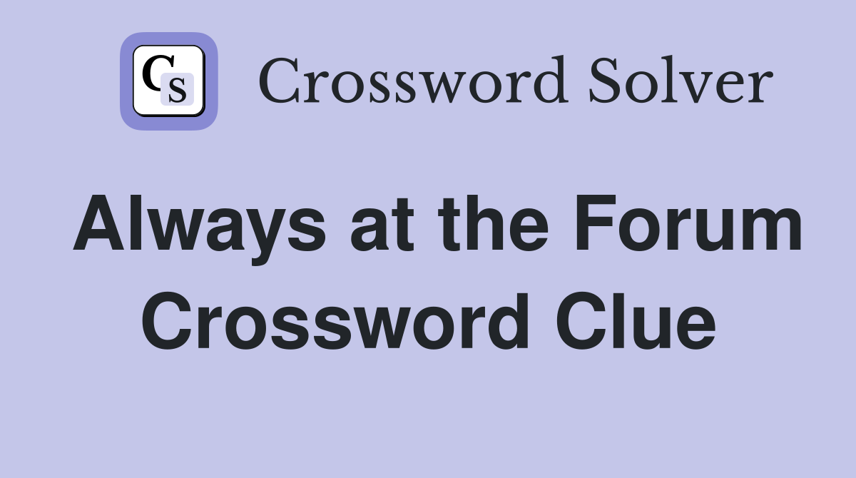 Always at the Forum Crossword Clue