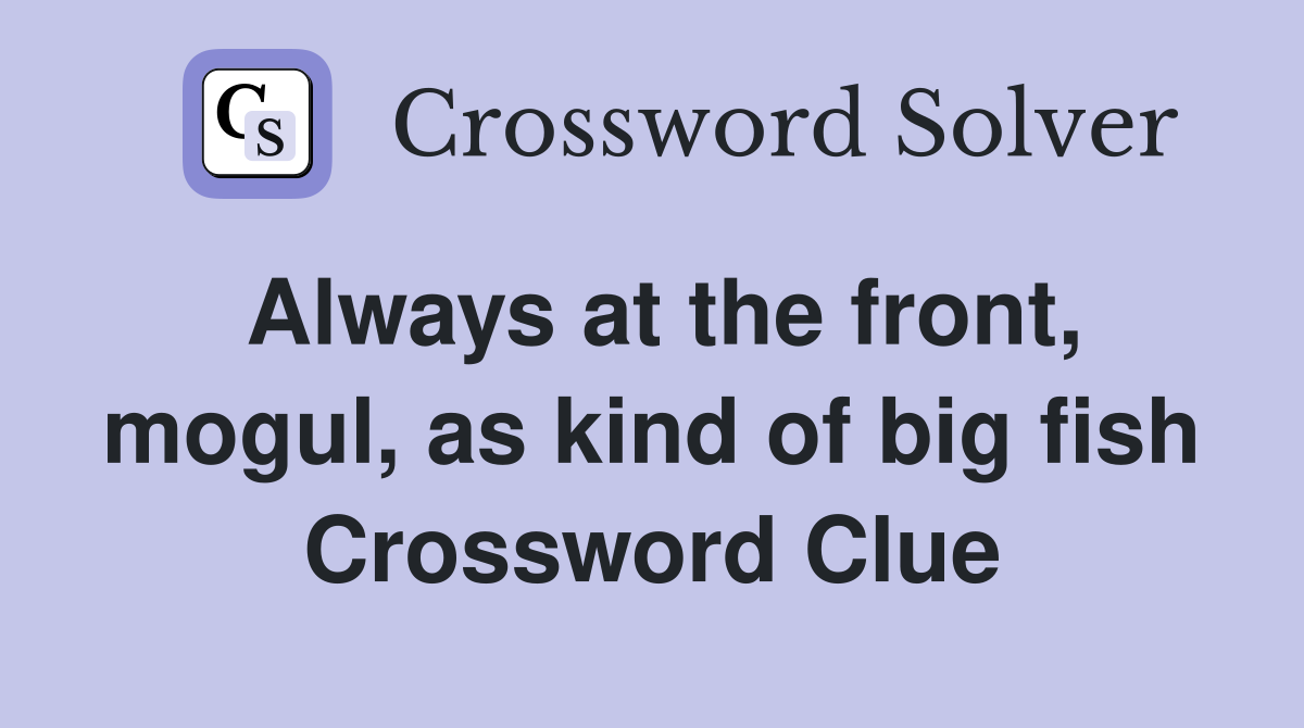 Always at the front, mogul, as kind of big fish Crossword Clue