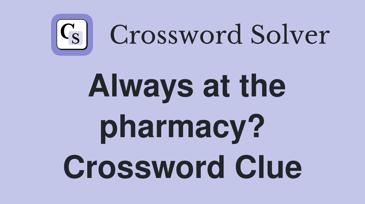 Always at the pharmacy? Crossword Clue