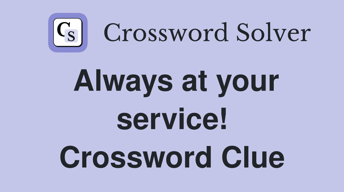 Always at your service! Crossword Clue