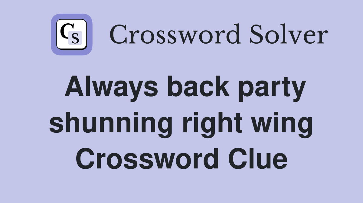 Always back party shunning right wing Crossword Clue