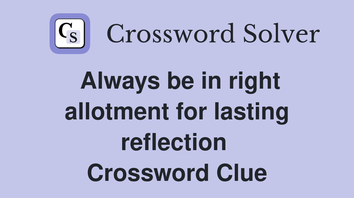 Always be in right allotment for lasting reflection  Crossword Clue