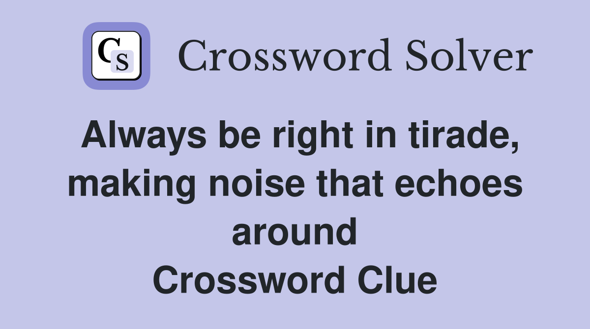 Always be right in tirade, making noise that echoes around Crossword Clue