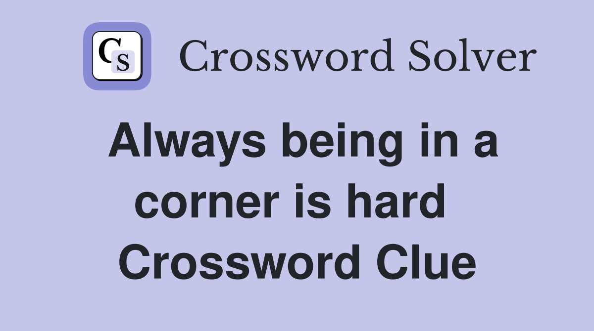 Always being in a corner is hard  Crossword Clue