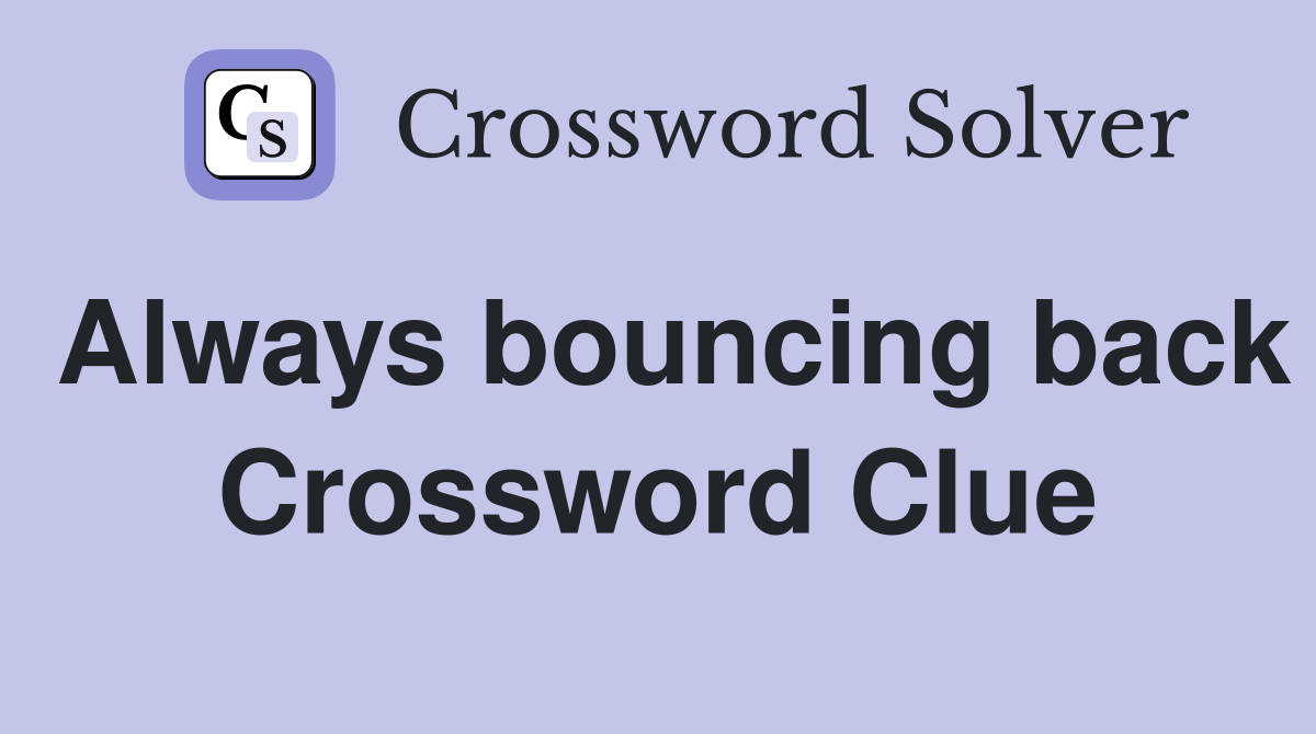 Always bouncing back Crossword Clue