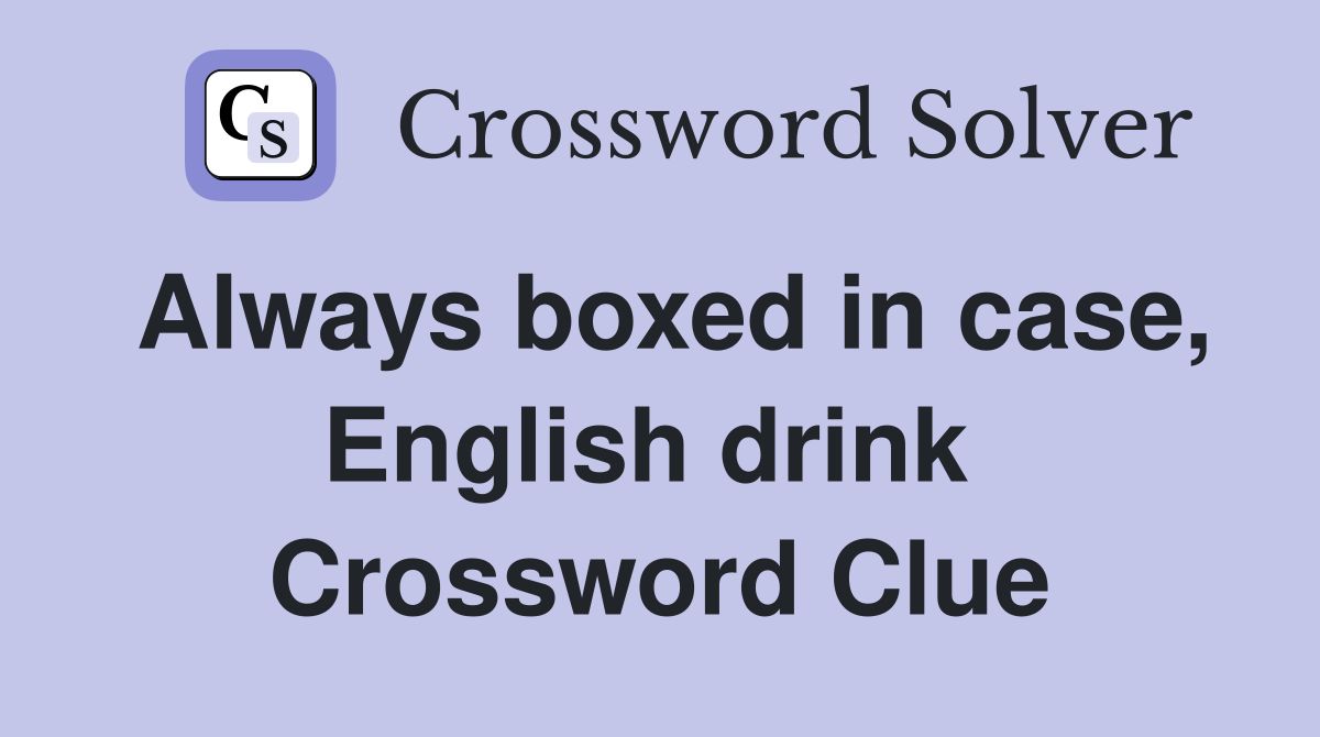 Always boxed in case, English drink  Crossword Clue