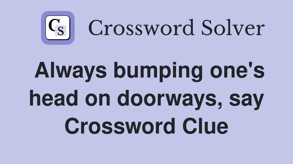 Always bumping one's head on doorways, say Crossword Clue