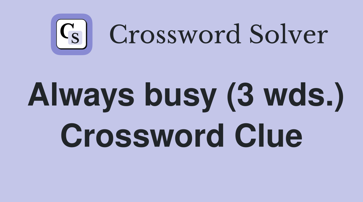 Always busy (3 wds.) Crossword Clue