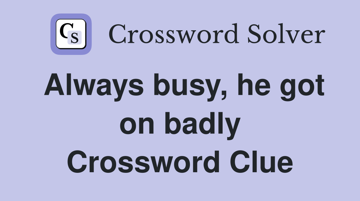 Always busy, he got on badly Crossword Clue