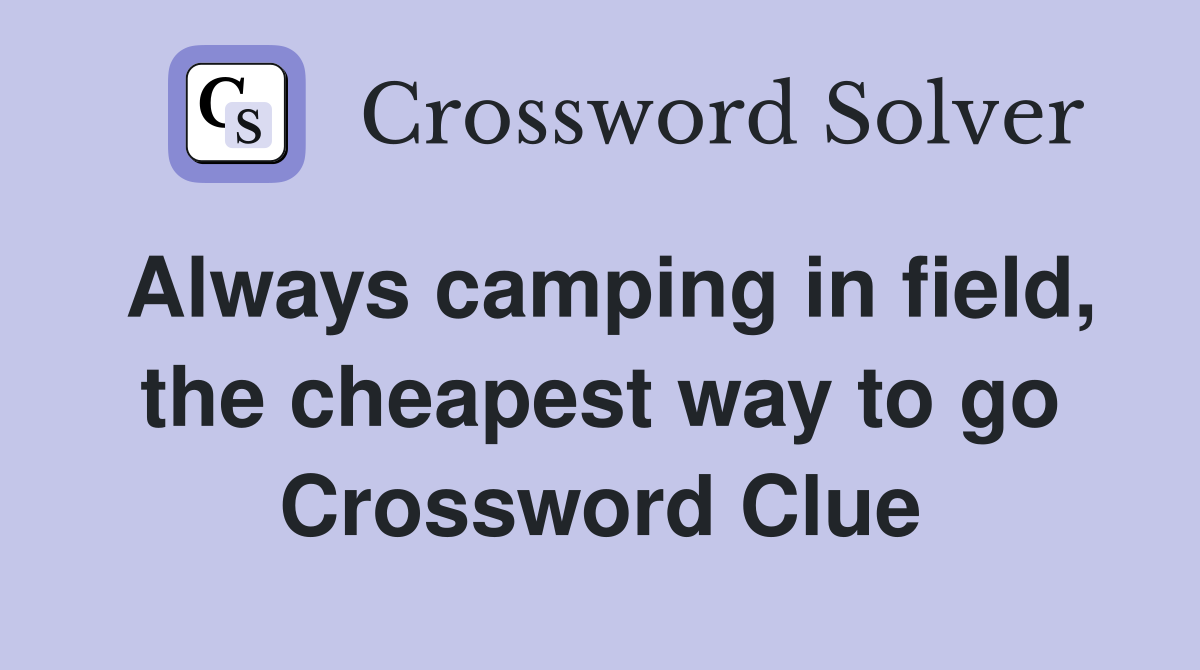 Always camping in field, the cheapest way to go Crossword Clue